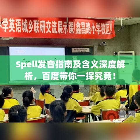 Spell發(fā)音指南及含義深度解析，百度帶你一探究竟！