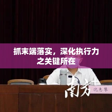 抓末端落實(shí)，深化執(zhí)行力之關(guān)鍵所在