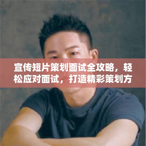 宣傳短片策劃面試全攻略，輕松應(yīng)對(duì)面試，打造精彩策劃方案！
