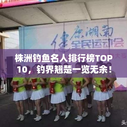 株洲釣魚名人排行榜TOP10，釣界翹楚一覽無余！