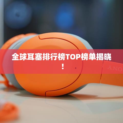 全球耳塞排行榜TOP榜單揭曉！