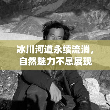 冰川河道永續(xù)流淌，自然魅力不息展現(xiàn)