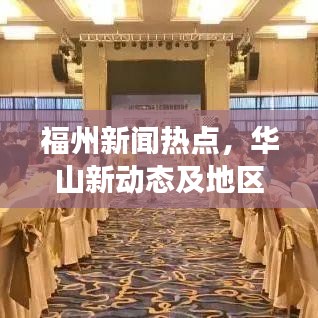 福州新聞熱點(diǎn)，華山新動(dòng)態(tài)及地區(qū)發(fā)展全解析
