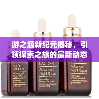 游之源新紀(jì)元揭秘，引領(lǐng)探索之旅的最新動(dòng)態(tài)