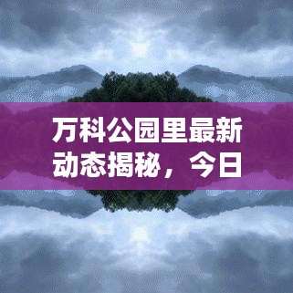 萬(wàn)科公園里最新動(dòng)態(tài)揭秘，今日更新消息匯總