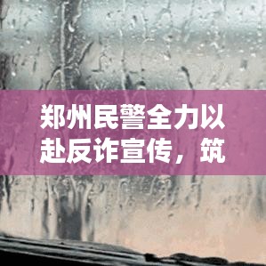 鄭州民警全力以赴反詐宣傳，筑牢全民防騙屏障