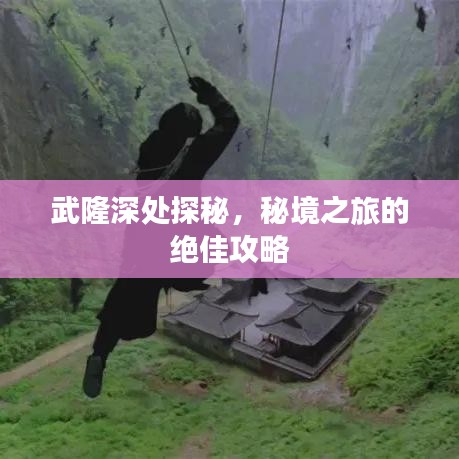 武隆深處探秘，秘境之旅的絕佳攻略