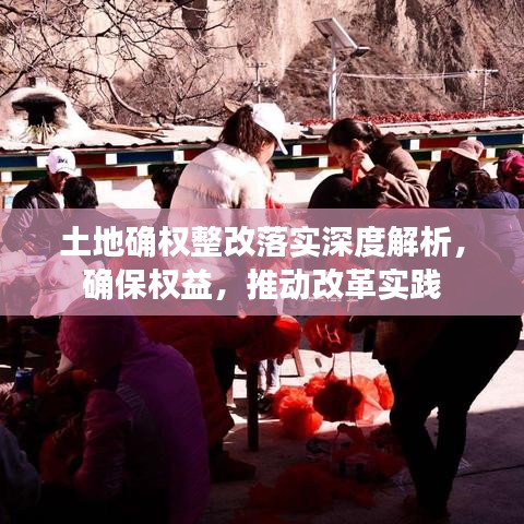 土地確權(quán)整改落實(shí)深度解析，確保權(quán)益，推動改革實(shí)踐