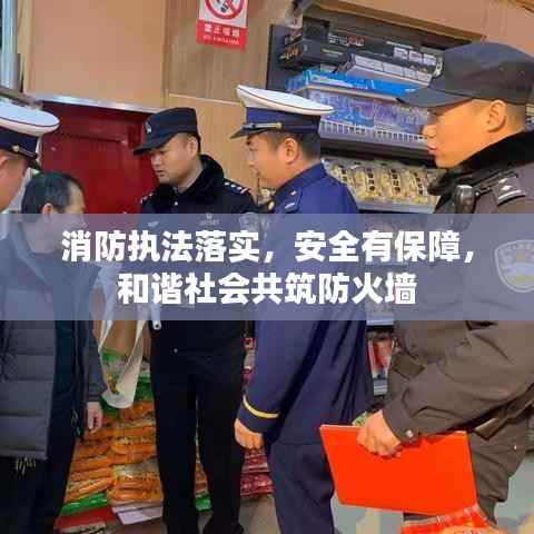 消防執(zhí)法落實(shí)，安全有保障，和諧社會(huì)共筑防火墻