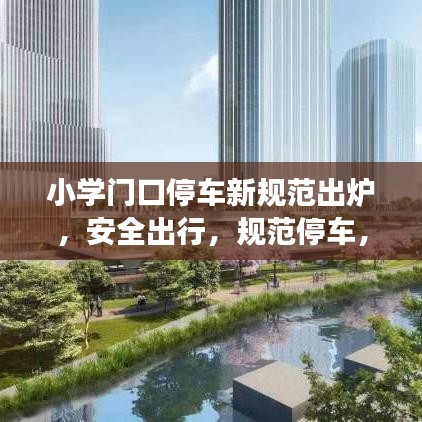 小學(xué)門口停車新規(guī)范出爐，安全出行，規(guī)范停車，守護孩子成長之路