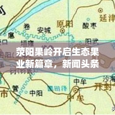 滎陽果嶺開啟生態(tài)果業(yè)新篇章，新聞頭條報道最新動態(tài)