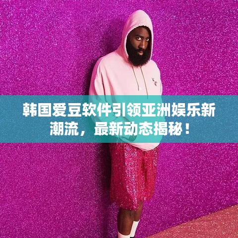韓國愛豆軟件引領(lǐng)亞洲娛樂新潮流，最新動態(tài)揭秘！