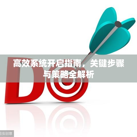 高效系統(tǒng)開啟指南，關(guān)鍵步驟與策略全解析