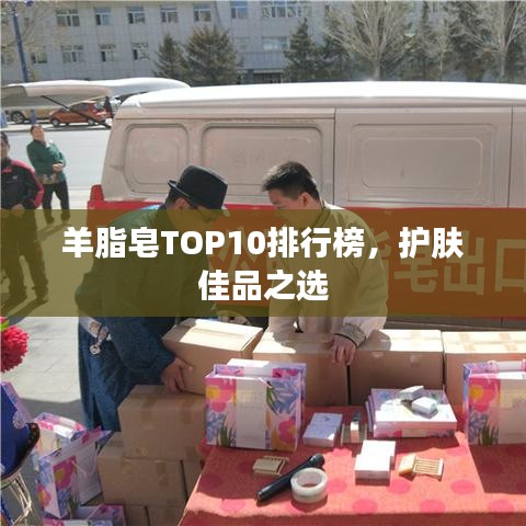 羊脂皂TOP10排行榜，護膚佳品之選