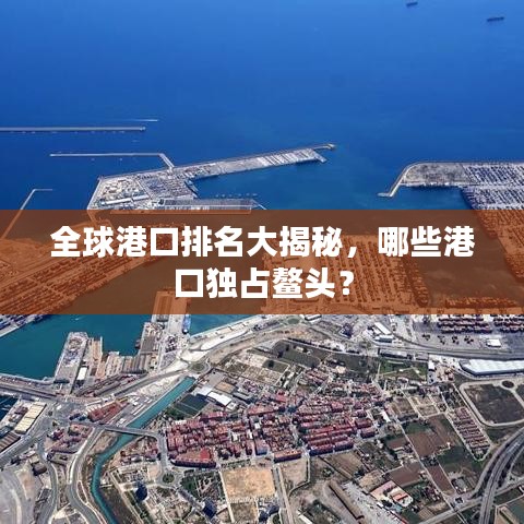 全球港口排名大揭秘，哪些港口獨(dú)占鰲頭？