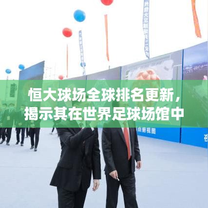 恒大球場(chǎng)全球排名更新，揭示其在世界足球場(chǎng)館中的位置