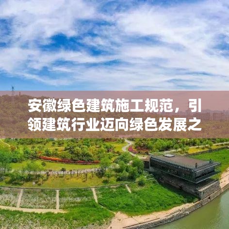 安徽綠色建筑施工規(guī)范，引領(lǐng)建筑行業(yè)邁向綠色發(fā)展之路