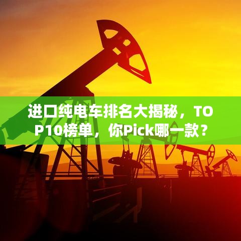 進(jìn)口純電車排名大揭秘，TOP10榜單，你Pick哪一款？