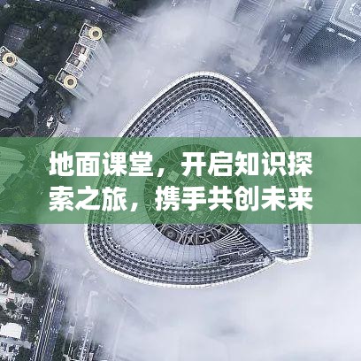 地面課堂，開啟知識(shí)探索之旅，攜手共創(chuàng)未來(lái)奇跡！