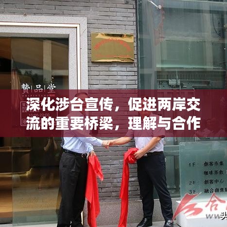 深化涉臺(tái)宣傳，促進(jìn)兩岸交流的重要橋梁，理解與合作的紐帶