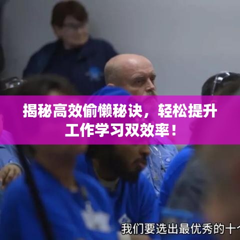 揭秘高效偷懶秘訣，輕松提升工作學(xué)習(xí)雙效率！