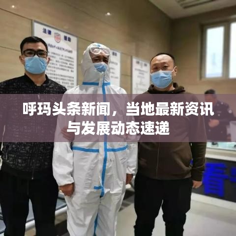 呼瑪頭條新聞，當?shù)刈钚沦Y訊與發(fā)展動態(tài)速遞