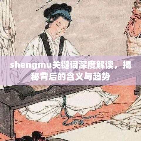 shengmu關(guān)鍵詞深度解讀，揭秘背后的含義與趨勢