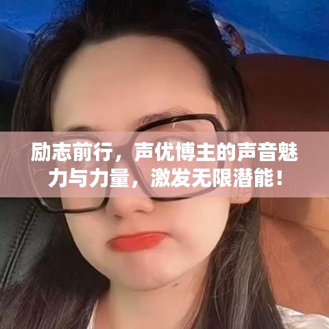 勵志前行，聲優(yōu)博主的聲音魅力與力量，激發(fā)無限潛能！