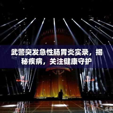 武警突發(fā)急性腸胃炎實錄，揭秘疾病，關(guān)注健康守護