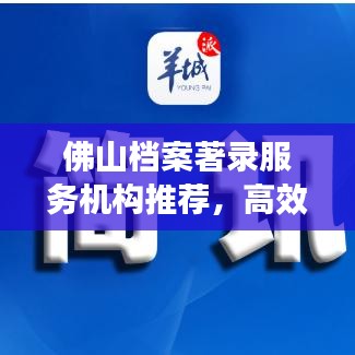 佛山檔案著錄服務(wù)機(jī)構(gòu)推薦，高效專業(yè)，值得信賴！