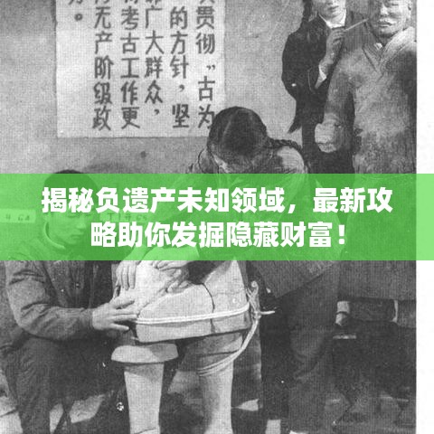 揭秘負(fù)遺產(chǎn)未知領(lǐng)域，最新攻略助你發(fā)掘隱藏財富！