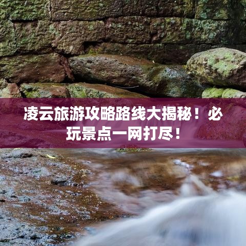 凌云旅游攻略路線(xiàn)大揭秘！必玩景點(diǎn)一網(wǎng)打盡！