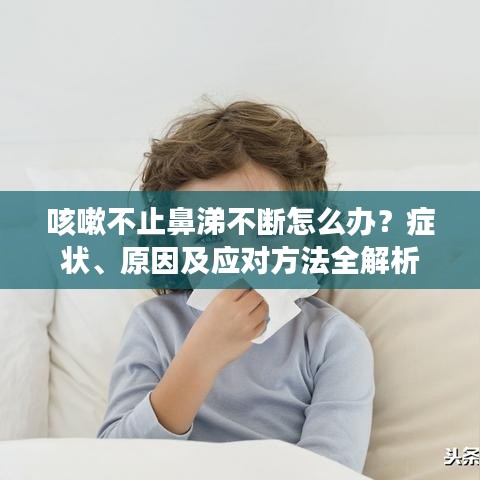 咳嗽不止鼻涕不斷怎么辦？癥狀、原因及應(yīng)對(duì)方法全解析