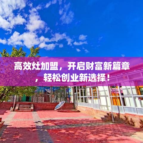 高效灶加盟，開啟財富新篇章，輕松創(chuàng)業(yè)新選擇！