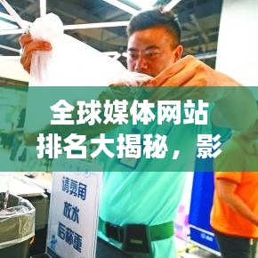 全球媒體網(wǎng)站排名大揭秘，影響力深度分析！