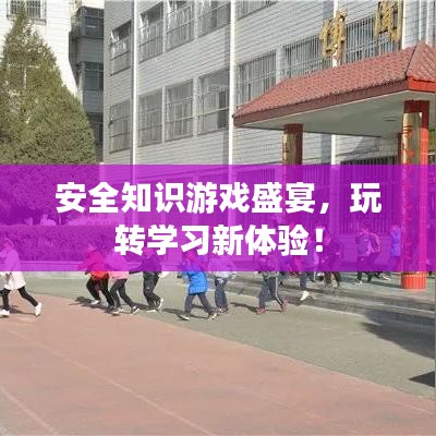 安全知識游戲盛宴，玩轉(zhuǎn)學(xué)習(xí)新體驗(yàn)！