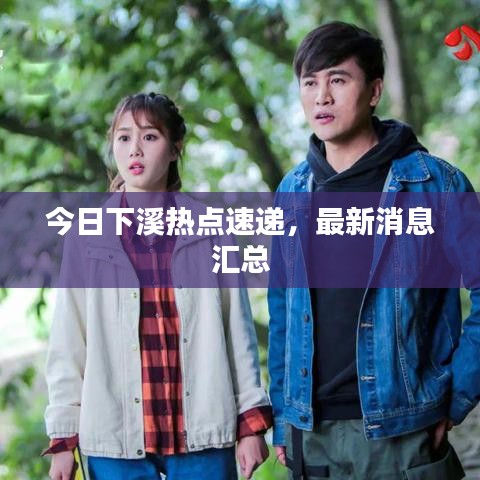 今日下溪熱點(diǎn)速遞，最新消息匯總