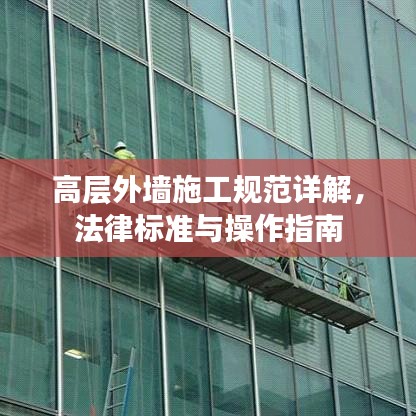 高層外墻施工規(guī)范詳解，法律標(biāo)準(zhǔn)與操作指南