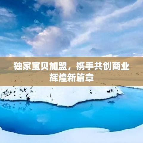 獨家寶貝加盟，攜手共創(chuàng)商業(yè)輝煌新篇章