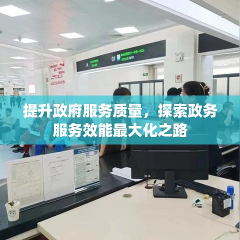 提升政府服務質量，探索政務服務效能最大化之路
