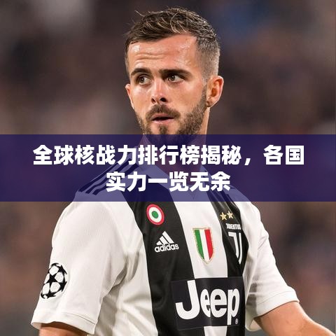 全球核戰(zhàn)力排行榜揭秘，各國實力一覽無余
