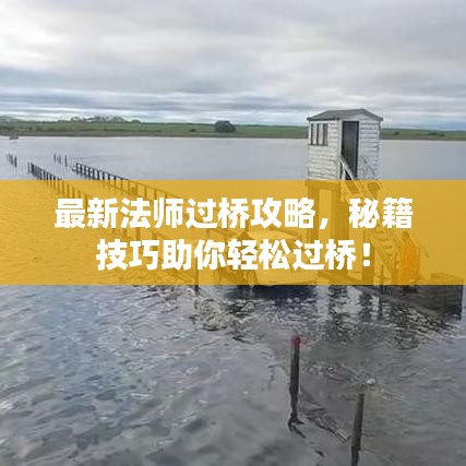 最新法師過(guò)橋攻略，秘籍技巧助你輕松過(guò)橋！