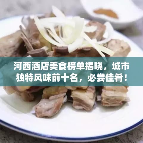河西酒店美食榜單揭曉，城市獨特風味前十名，必嘗佳肴！