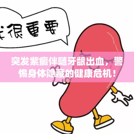 突發(fā)紫癜伴隨牙齦出血，警惕身體隱藏的健康危機(jī)！