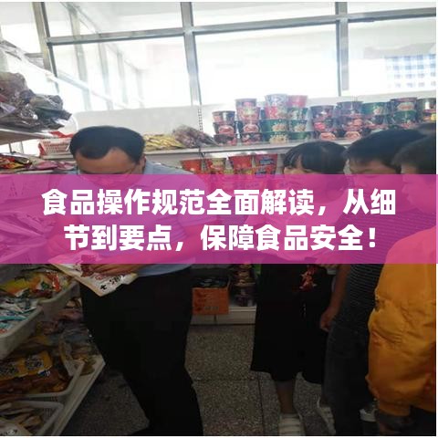 食品操作規(guī)范全面解讀，從細(xì)節(jié)到要點(diǎn)，保障食品安全！