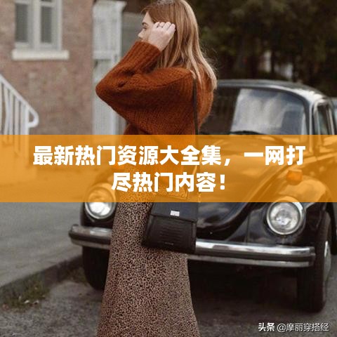 最新熱門資源大全集，一網(wǎng)打盡熱門內(nèi)容！