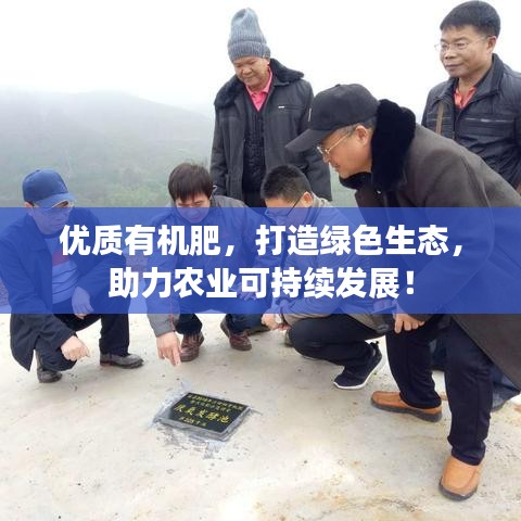 優(yōu)質(zhì)有機(jī)肥，打造綠色生態(tài)，助力農(nóng)業(yè)可持續(xù)發(fā)展！