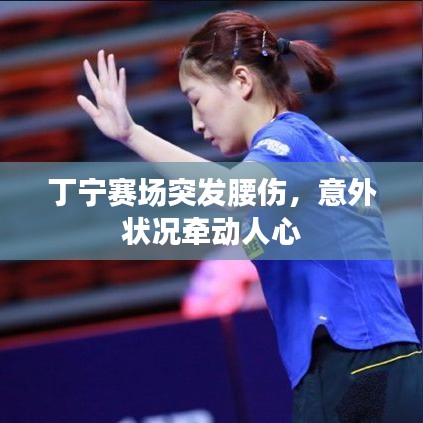 丁寧賽場突發(fā)腰傷，意外狀況牽動(dòng)人心