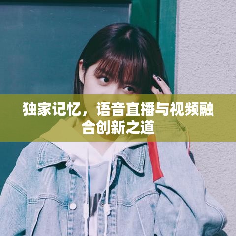 獨(dú)家記憶，語音直播與視頻融合創(chuàng)新之道