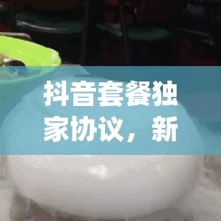 抖音套餐獨家協(xié)議，新時代合作模式深度解析